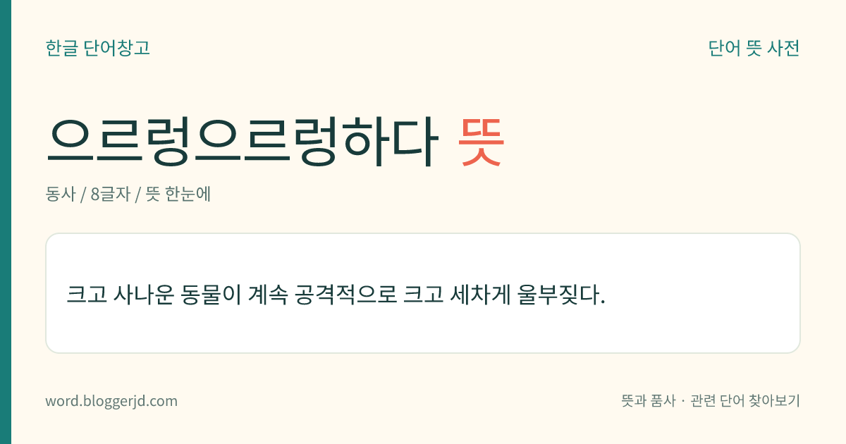 으르렁으르렁하다 뜻: 크고 사나운 동물이 계속 공격적으로 크고 세차게 울부짖다.