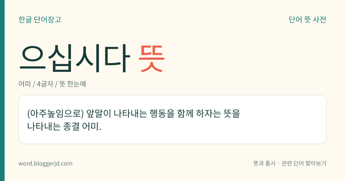 으십시다 뜻: (아주높임으로) 앞말이 나타내는 행동을 함께 하자는 뜻을 나타내는 종결 어미.