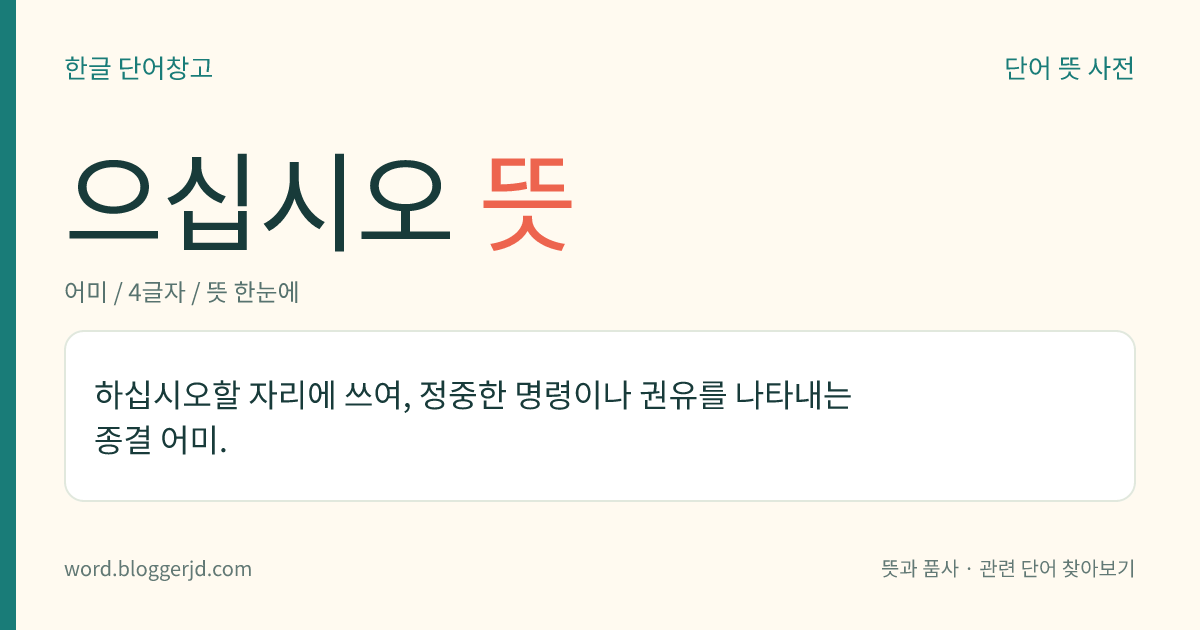 으십시오 뜻: (아주높임으로) 듣는 사람에게 어떤 일을 정중하게 명령하거나 권유함을 나타내는 종결 어미.