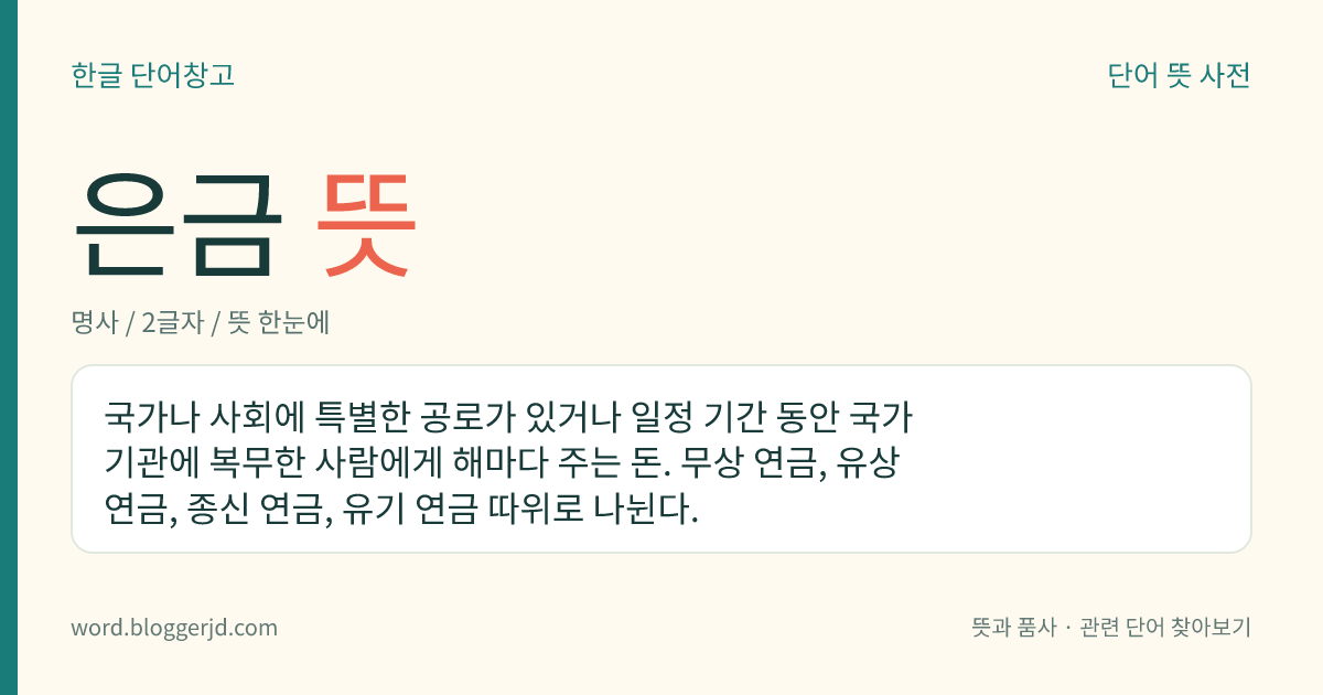 은금 뜻: 국가나 사회에 특별한 공로가 있거나 일정 기간 동안 국가 기관에 복무한 사람에게 해마다 주는 돈. 무상 연금, 유상 연금, 종신 연금, 유기 연금 따위로 나뉜다.