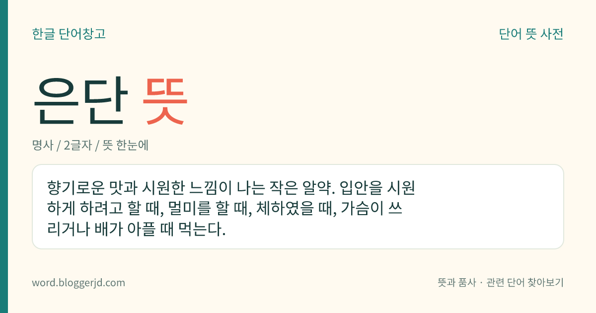 은단 뜻: 향기로운 맛과 시원한 느낌이 나는 작은 알약. 입안을 시원하게 하려고 할 때, 멀미를 할 때, 체하였을 때, 가슴이 쓰리거나 배가 아플 때 먹는다.