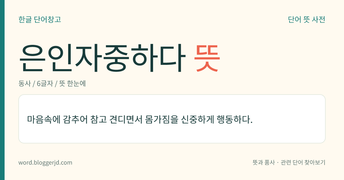 은인자중하다 뜻: 마음속에 감추어 참고 견디면서 몸가짐을 신중하게 행동하다.