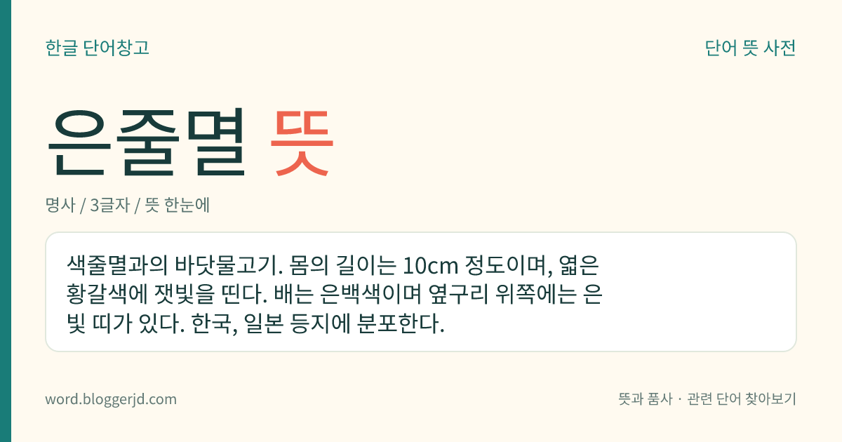 은줄멸 뜻: 색줄멸과의 바닷물고기. 몸의 길이는 10cm 정도이며, 엷은 황갈색에 잿빛을 띤다. 배는 은백색이며 옆구리 위쪽에는 은빛 띠가 있다. 한국, 일본 등지에 분포한다.
