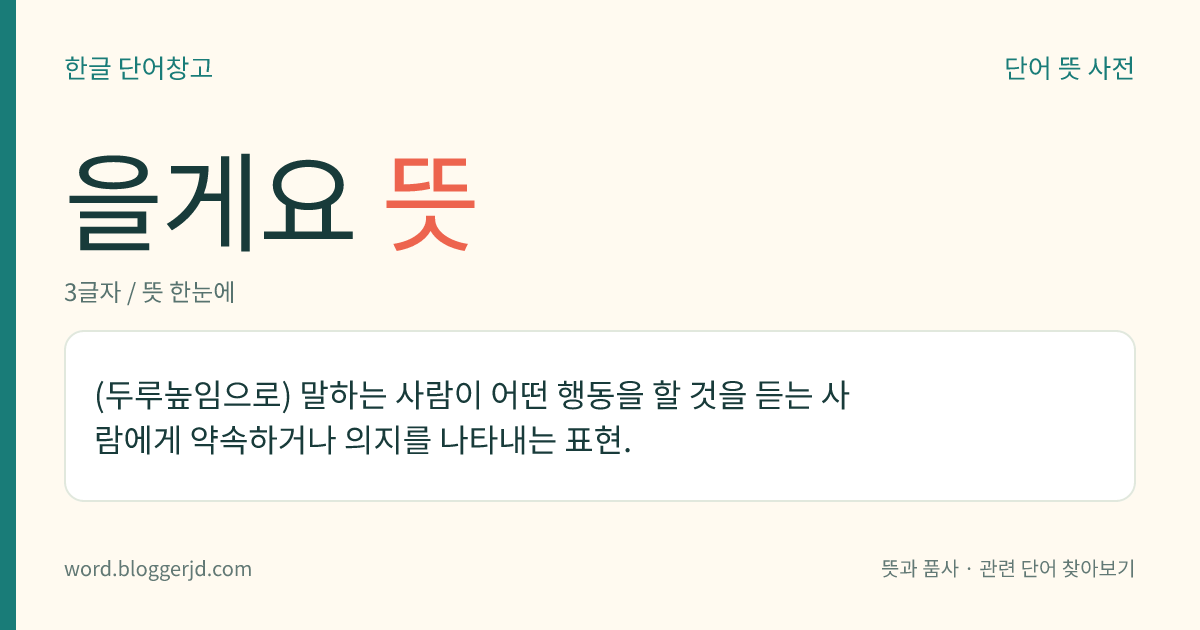 을게요 뜻: (두루높임으로) 말하는 사람이 어떤 행동을 할 것을 듣는 사람에게 약속하거나 의지를 나타내는 표현.