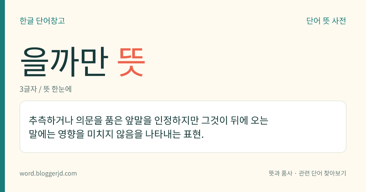 을까만 뜻: 추측하거나 의문을 품은 앞말을 인정하지만 그것이 뒤에 오는 말에는 영향을 미치지 않음을 나타내는 표현.