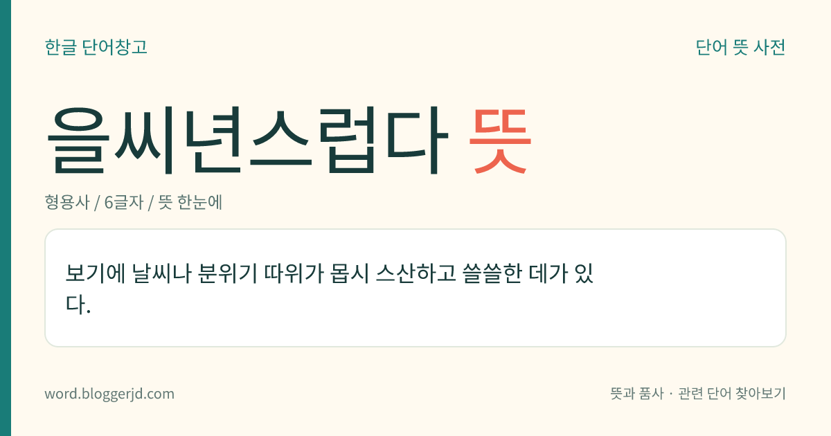 을씨년스럽다 뜻: 보기에 날씨나 분위기 따위가 몹시 스산하고 쓸쓸한 데가 있다.