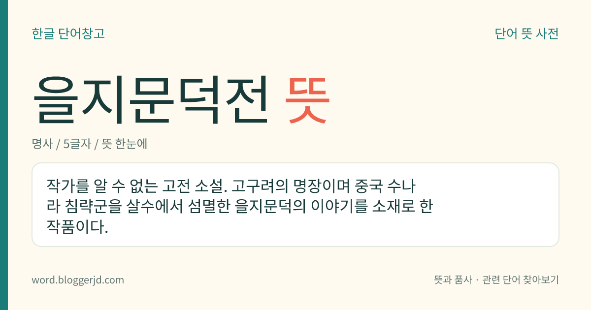 을지문덕전 뜻: 작가를 알 수 없는 고전 소설. 고구려의 명장이며 중국 수나라 침략군을 살수에서 섬멸한 을지문덕의 이야기를 소재로 한 작품이다.