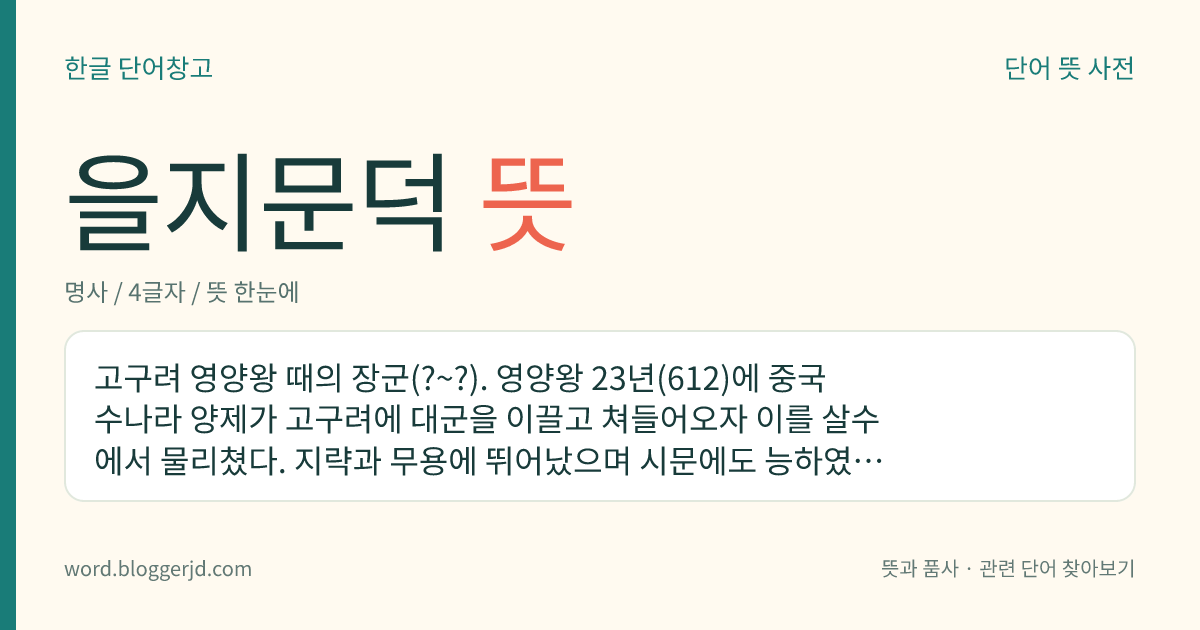 을지문덕 뜻: 고구려 영양왕 때의 장군(?~?). 영양왕 23년(612)에 중국 수나라 양제가 고구려에 대군을 이끌고 쳐들어오자 이를 살수에서 물리쳤다. 지략과 무용에 뛰어났으며 시문에도 능하였다. 살수 대첩에서 적장 우중문에게 전한 전략적인 오언 절구의 시 가 전한다.