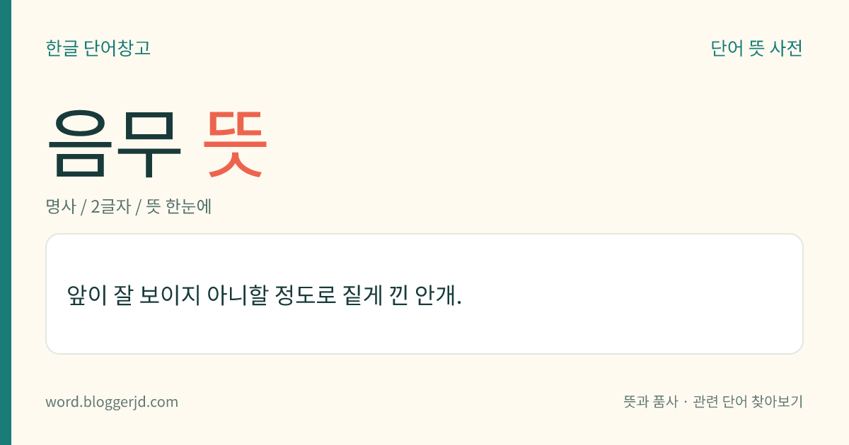 음무 뜻: 앞이 잘 보이지 아니할 정도로 짙게 낀 안개.