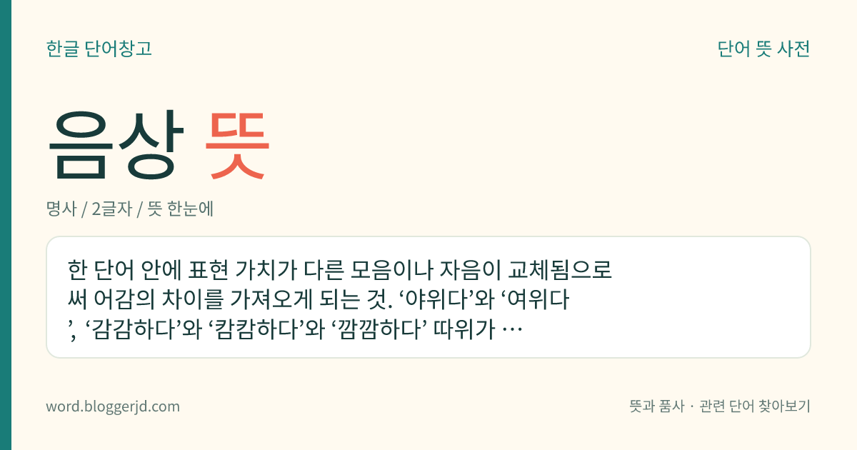 음상 뜻: 한 단어 안에 표현 가치가 다른 모음이나 자음이 교체됨으로써 어감의 차이를 가져오게 되는 것. ‘야위다’와 ‘여위다’, ‘감감하다’와 ‘캄캄하다’와 ‘깜깜하다’ 따위가 있다.