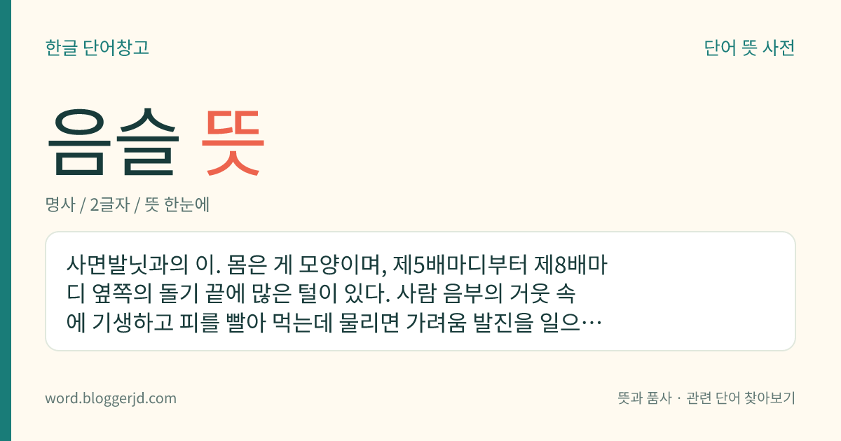 음슬 뜻: 사면발닛과의 이. 몸은 게 모양이며, 제5배마디부터 제8배마디 옆쪽의 돌기 끝에 많은 털이 있다. 사람 음부의 거웃 속에 기생하고 피를 빨아 먹는데 물리면 가려움 발진을 일으킨다. 세계 공통종이다.