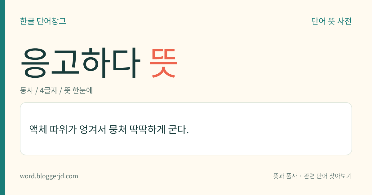 응고하다 뜻: 액체가 한 덩어리로 뭉쳐 딱딱하게 굳다.