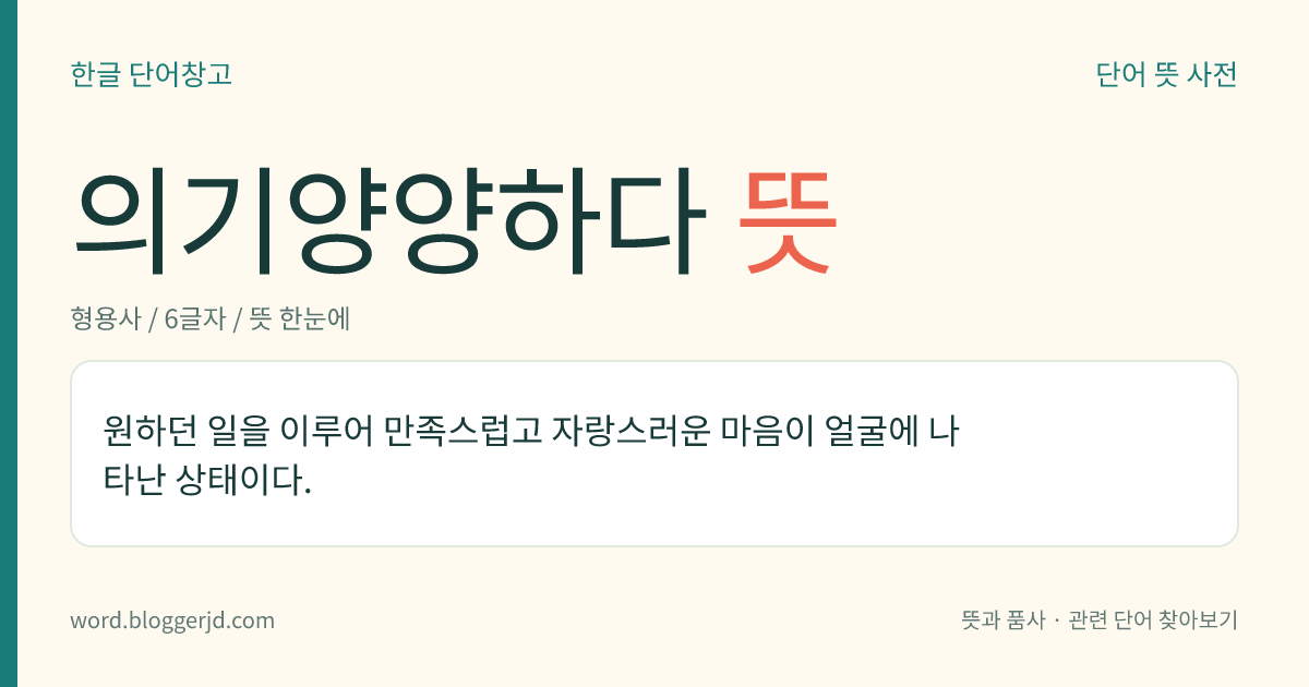 의기양양하다 뜻: 원하던 일을 이루어 만족스럽고 자랑스러운 마음이 얼굴에 나타난 상태이다.