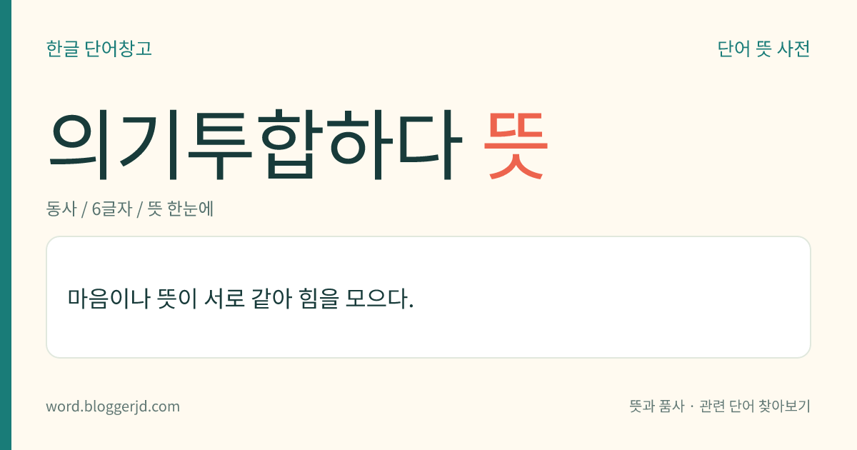 의기투합하다 뜻: 마음이나 뜻이 서로 같아 힘을 모으다.