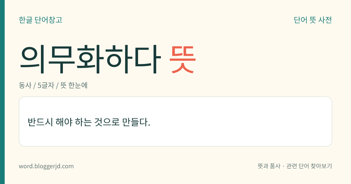 의무화하다 뜻: 반드시 해야 하는 것으로 만들다.