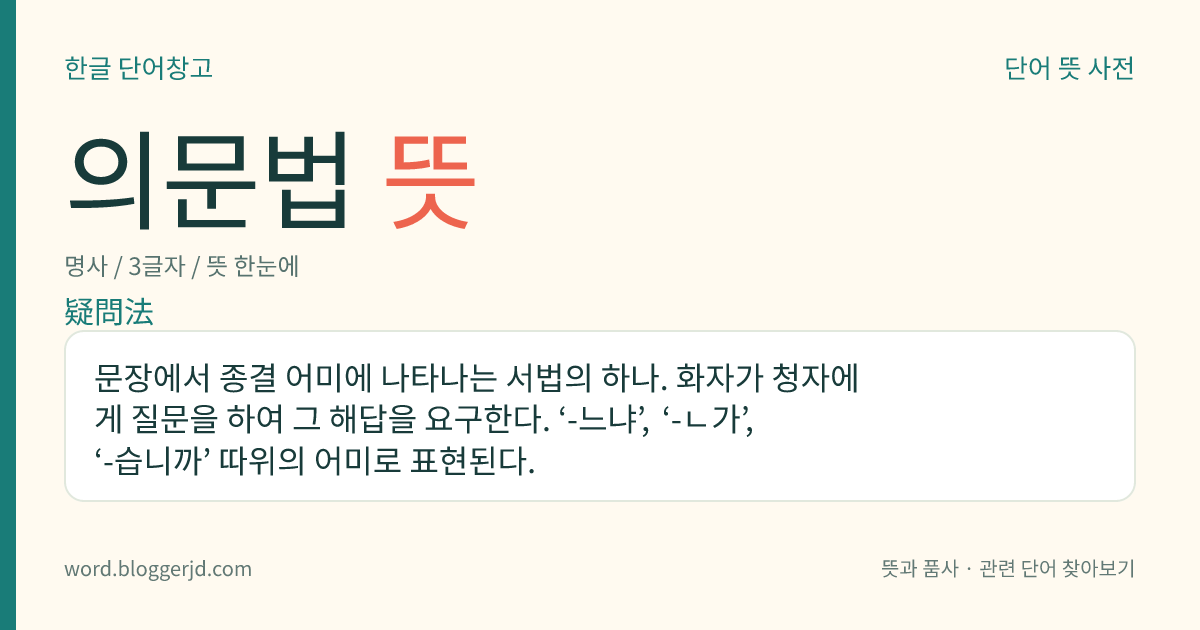 의문법 뜻: 문장에서 종결 어미에 나타나는 서법의 하나. 화자가 청자에게 질문을 하여 그 해답을 요구한다. ‘-느냐’, ‘-ㄴ가’, ‘-습니까’ 따위의 어미로 표현된다.