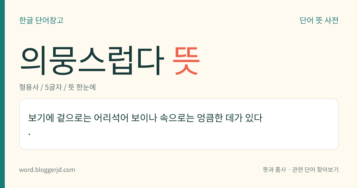 의뭉스럽다 뜻: 보기에 겉으로는 어리석어 보이나 속으로는 엉큼한 데가 있다.