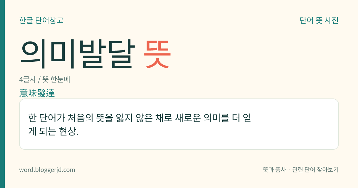 의미발달 뜻: 한 단어가 처음의 뜻을 잃지 않은 채로 새로운 의미를 더 얻게 되는 현상.