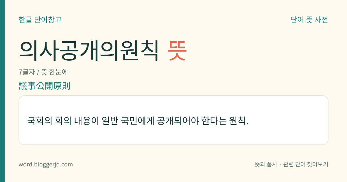 의사공개의원칙 뜻: 국회의 회의 내용이 일반 국민에게 공개되어야 한다는 원칙.