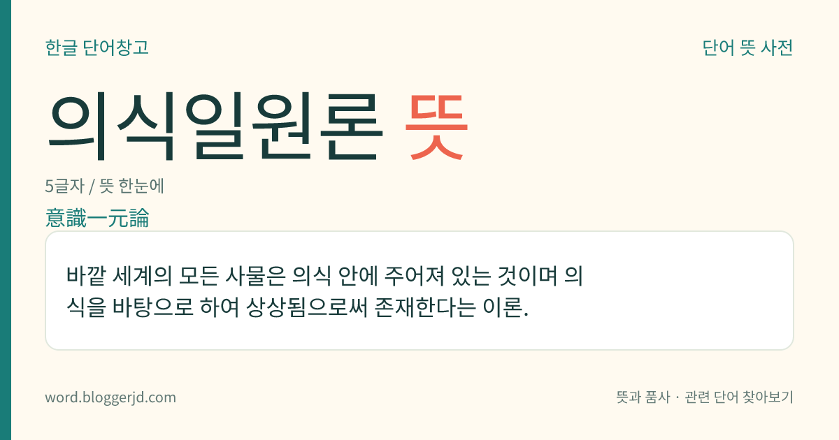 의식일원론 뜻: 바깥 세계의 모든 사물은 의식 안에 주어져 있는 것이며 의식을 바탕으로 하여 상상됨으로써 존재한다는 이론.