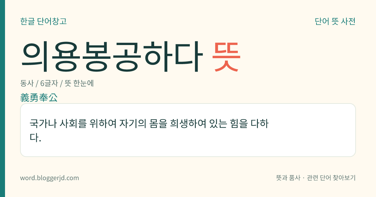 의용봉공하다 뜻: 국가나 사회를 위하여 자기의 몸을 희생하여 있는 힘을 다하다.