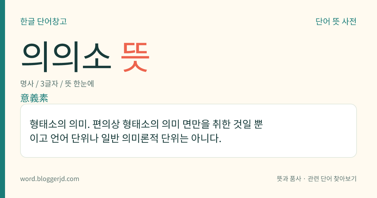 의의소 뜻: 형태소의 의미. 편의상 형태소의 의미 면만을 취한 것일 뿐이고 언어 단위나 일반 의미론적 단위는 아니다.