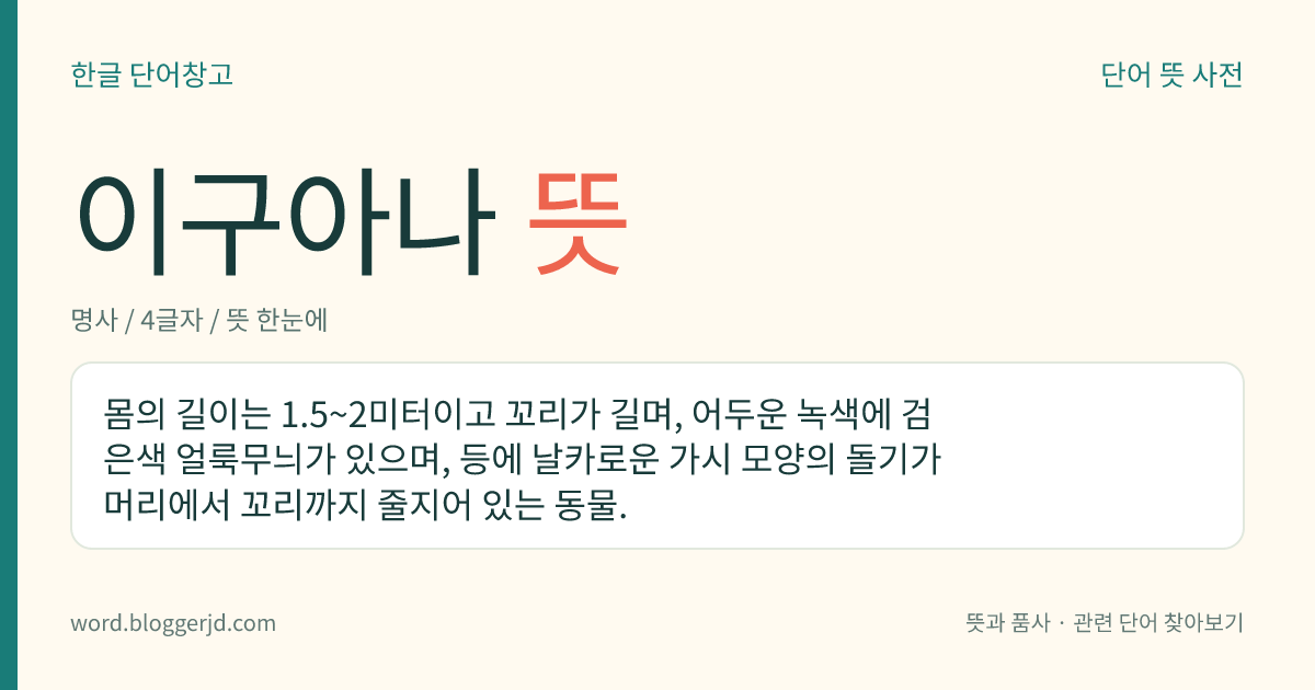 이구아나 뜻: 몸의 길이는 1.5~2미터이고 꼬리가 길며, 어두운 녹색에 검은색 얼룩무늬가 있으며, 등에 날카로운 가시 모양의 돌기가 머리에서 꼬리까지 줄지어 있는 동물.