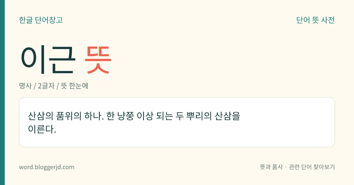 이근 뜻: 산삼의 품위의 하나. 한 냥쭝 이상 되는 두 뿌리의 산삼을 이른다.