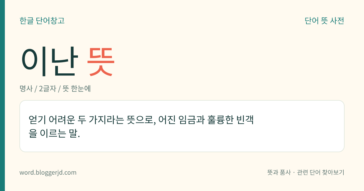 이난 뜻: 얻기 어려운 두 가지라는 뜻으로, 어진 임금과 훌륭한 빈객을 이르는 말.