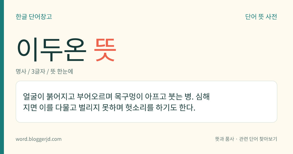 이두온 뜻: 얼굴이 붉어지고 부어오르며 목구멍이 아프고 붓는 병. 심해지면 이를 다물고 벌리지 못하며 헛소리를 하기도 한다.