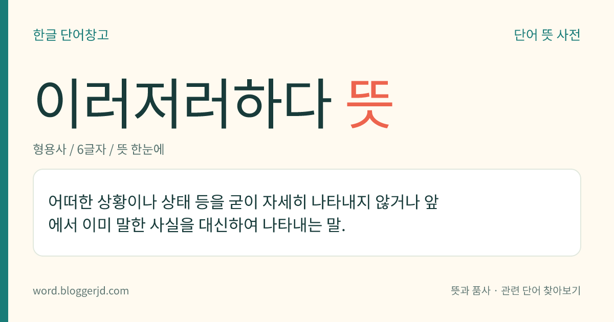 이러저러하다 뜻: 어떠한 상황이나 상태 등을 굳이 자세히 나타내지 않거나 앞에서 이미 말한 사실을 대신하여 나타내는 말.
