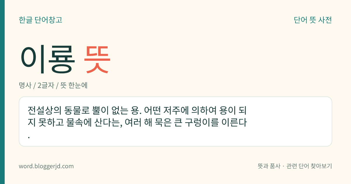 이룡 뜻: 전설상의 동물로 뿔이 없는 용. 어떤 저주에 의하여 용이 되지 못하고 물속에 산다는, 여러 해 묵은 큰 구렁이를 이른다.
