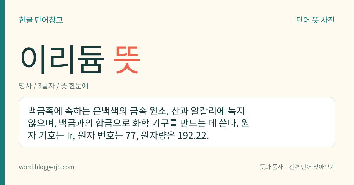이리듐 뜻: 백금족에 속하는 은백색의 금속 원소. 산과 알칼리에 녹지 않으며, 백금과의 합금으로 화학 기구를 만드는 데 쓴다. 원자 기호는 Ir, 원자 번호는 77, 원자량은 192.22.