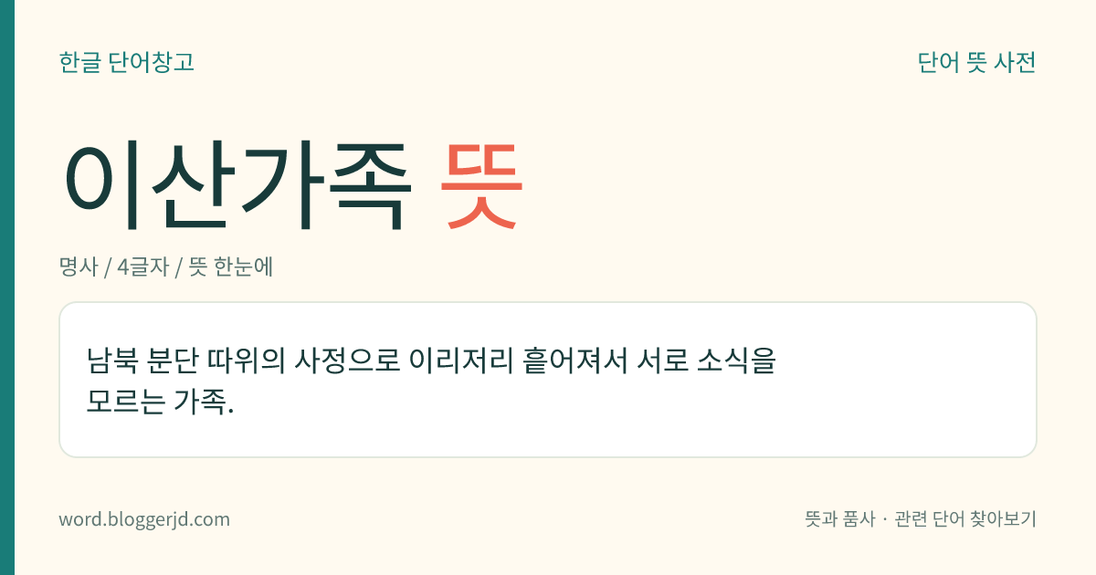 이산가족 뜻: 남북 분단 따위의 사정으로 이리저리 흩어져서 서로 소식을 모르는 가족.