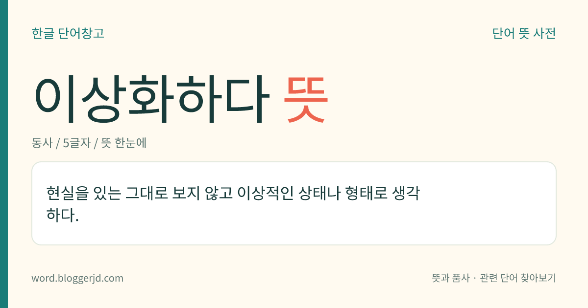 이상화하다 뜻: 현실을 있는 그대로 보지 않고 이상적인 상태나 형태로 생각하다.