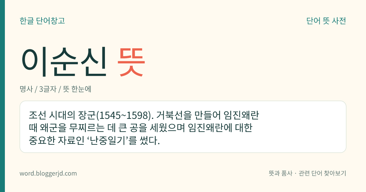 이순신 뜻: 조선 시대의 장군(1545~1598). 거북선을 만들어 임진왜란 때 왜군을 무찌르는 데 큰 공을 세웠으며 임진왜란에 대한 중요한 자료인 ‘난중일기’를 썼다.