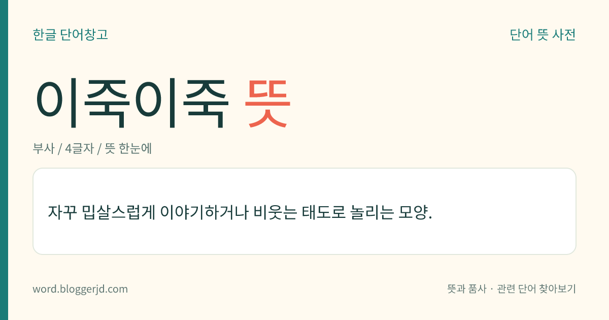 이죽이죽 뜻: 자꾸 밉살스럽게 이야기하거나 비웃는 태도로 놀리는 모양.