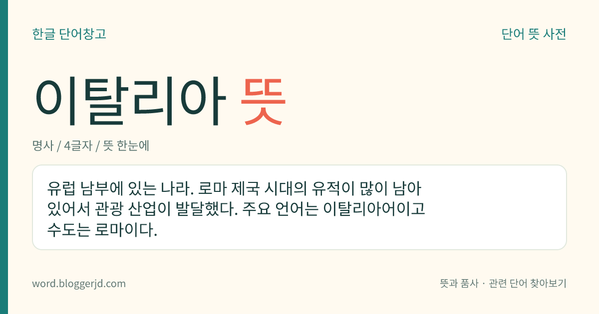 이탈리아 뜻: 유럽 남부에 있는 나라. 로마 제국 시대의 유적이 많이 남아 있어서 관광 산업이 발달했다. 주요 언어는 이탈리아어이고 수도는 로마이다.