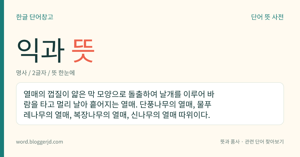 익과 뜻: 열매의 껍질이 얇은 막 모양으로 돌출하여 날개를 이루어 바람을 타고 멀리 날아 흩어지는 열매. 단풍나무의 열매, 물푸레나무의 열매, 복장나무의 열매, 신나무의 열매 따위이다.