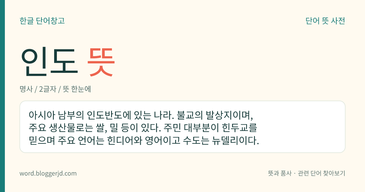 인도 뜻: 아시아 남부의 인도반도에 있는 나라. 불교의 발상지이며, 주요 생산물로는 쌀, 밀 등이 있다. 주민 대부분이 힌두교를 믿으며 주요 언어는 힌디어와 영어이고 수도는 뉴델리이다.