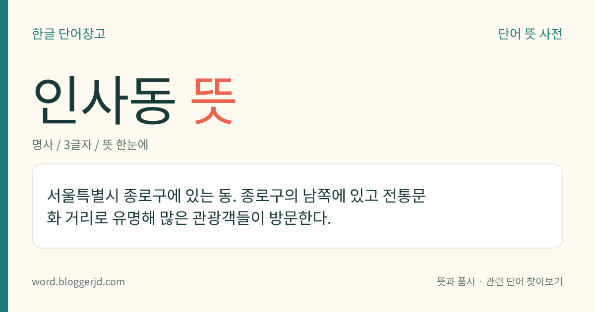 인사동 뜻: 서울특별시 종로구에 있는 동. 종로구의 남쪽에 있고 전통문화 거리로 유명해 많은 관광객들이 방문한다.