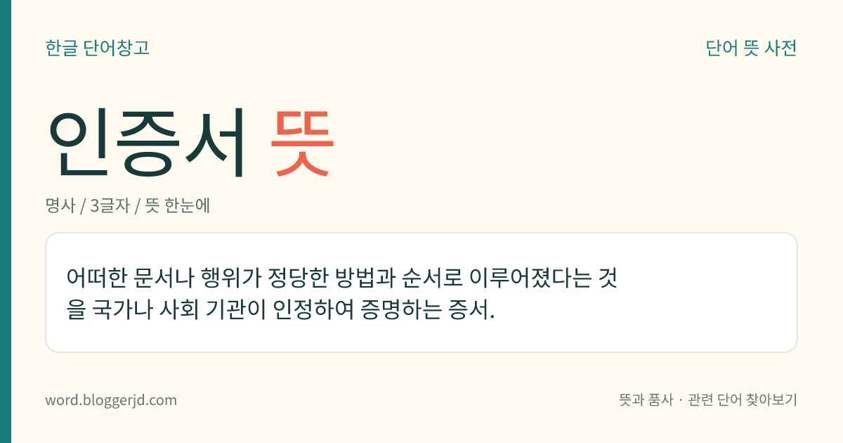 인증서 뜻: 어떠한 문서나 행위가 정당한 방법과 순서로 이루어졌다는 것을 국가나 사회 기관이 인정하여 증명하는 증서.