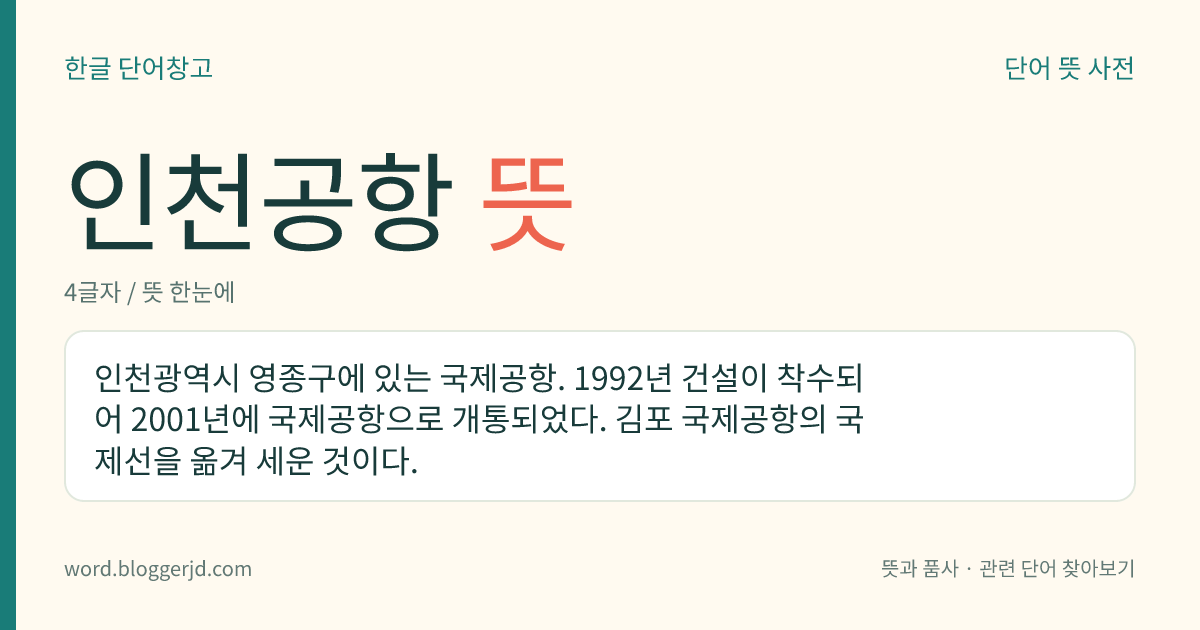 인천공항 뜻: 인천광역시 영종구에 있는 국제공항. 1992년 건설이 착수되어 2001년에 국제공항으로 개통되었다. 김포 국제공항의 국제선을 옮겨 세운 것이다.