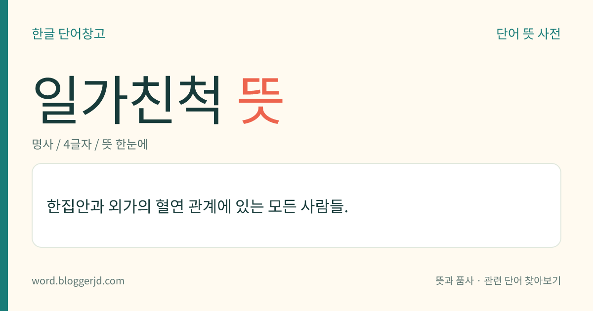 일가친척 뜻: 한집안과 외가의 혈연 관계에 있는 모든 사람들.