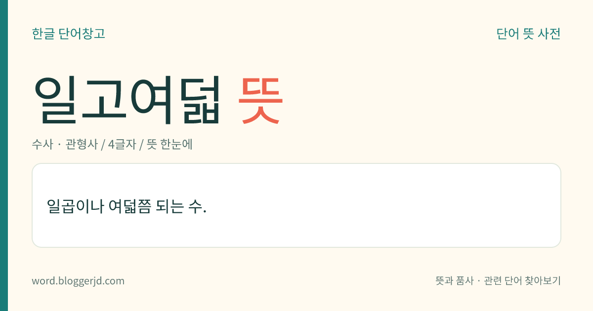 일고여덟 뜻: 일곱이나 여덟쯤 되는 수.
