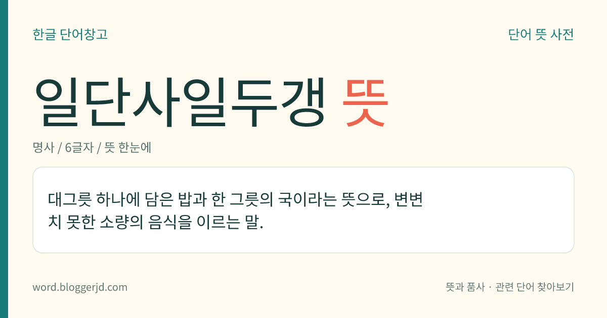 일단사일두갱 뜻: 대그릇 하나에 담은 밥과 한 그릇의 국이라는 뜻으로, 변변치 못한 소량의 음식을 이르는 말.
