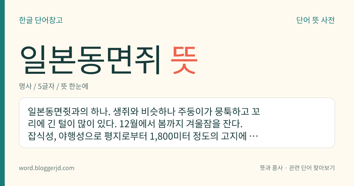 일본동면쥐 뜻: 일본동면쥣과의 하나. 생쥐와 비슷하나 주둥이가 뭉툭하고 꼬리에 긴 털이 많이 있다. 12월에서 봄까지 겨울잠을 잔다. 잡식성, 야행성으로 평지로부터 1,800미터 정도의 고지에 사는데 일본 특산종이다.