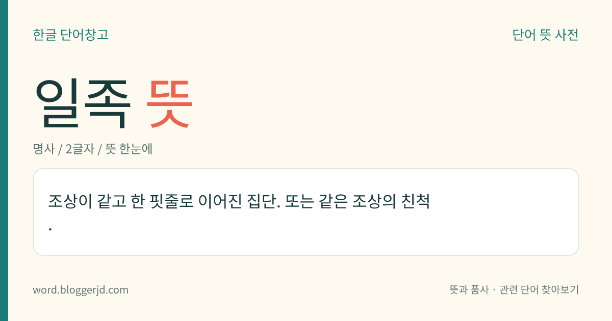 일족 뜻: 조상이 같고 한 핏줄로 이어진 집단. 또는 같은 조상의 친척.