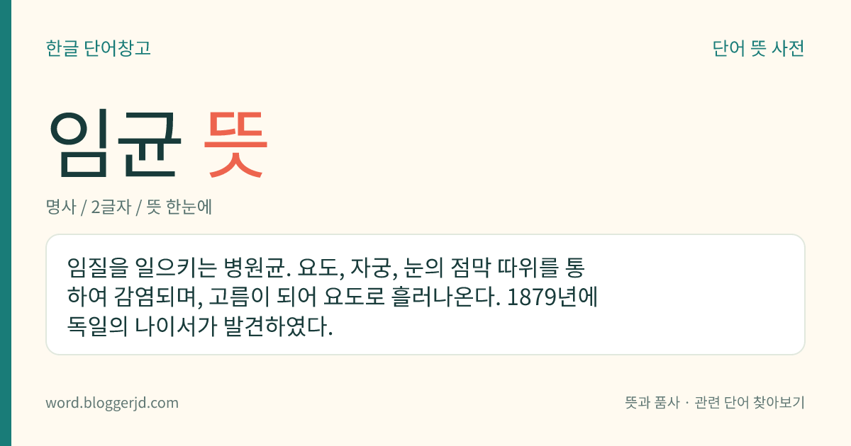 임균 뜻: 임질을 일으키는 병원균. 요도, 자궁, 눈의 점막 따위를 통하여 감염되며, 고름이 되어 요도로 흘러나온다. 1879년에 독일의 나이서가 발견하였다.