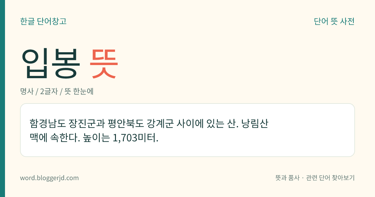 입봉 뜻: 함경남도 장진군과 평안북도 강계군 사이에 있는 산. 낭림산맥에 속한다. 높이는 1,703미터.